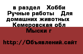  в раздел : Хобби. Ручные работы » Для домашних животных . Кемеровская обл.,Мыски г.